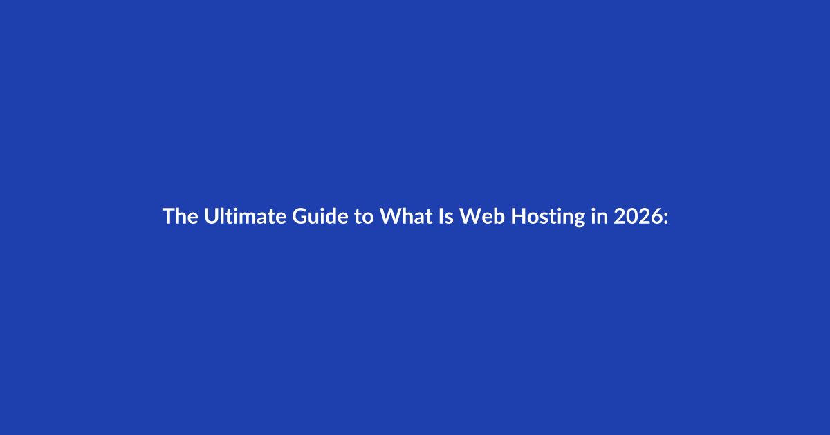 The Ultimate Guide to What Is Web Hosting in 2026: Everything You Need to Know